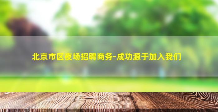 北京市区夜场招聘商务-成功源于加入我们